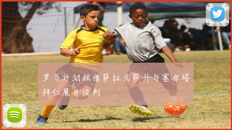 罗马计划租借萨拉戈萨并与塞尔塔拜仁展开谈判