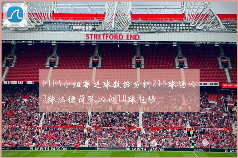 FIFA小组赛进球数据分析215球场均3球法德荷队均创10球佳绩