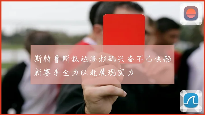斯特鲁斯抵达洛杉矶兴奋不已快船新赛季全力以赴展现实力