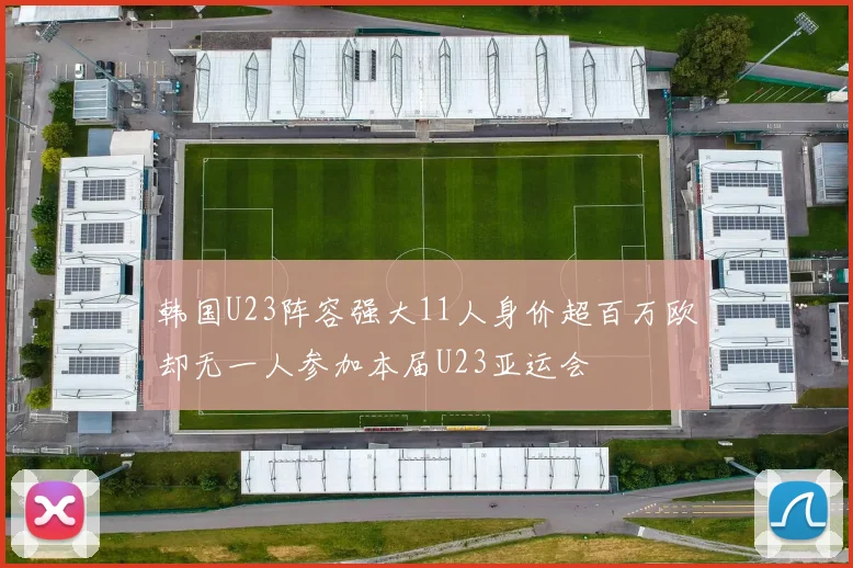 韩国U23阵容强大11人身价超百万欧却无一人参加本届U23亚运会