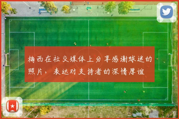 梅西在社交媒体上分享感谢球迷的照片，表达对支持者的深情厚谊